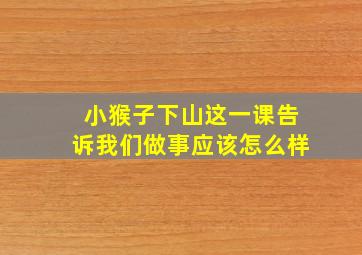 小猴子下山这一课告诉我们做事应该怎么样