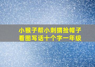 小猴子帮小刺猬捡帽子看图写话十个字一年级