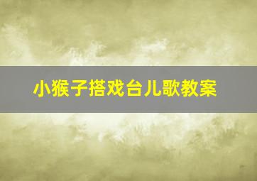 小猴子搭戏台儿歌教案