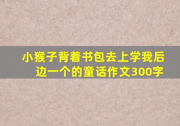 小猴子背着书包去上学我后边一个的童话作文300字