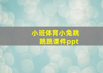 小班体育小兔跳跳跳课件ppt