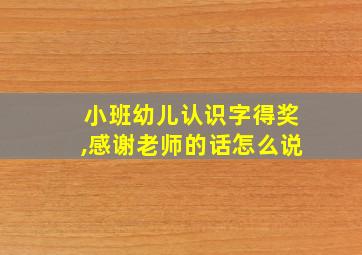 小班幼儿认识字得奖,感谢老师的话怎么说