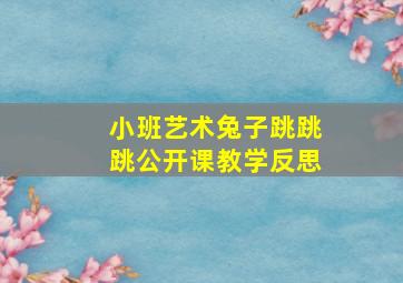 小班艺术兔子跳跳跳公开课教学反思