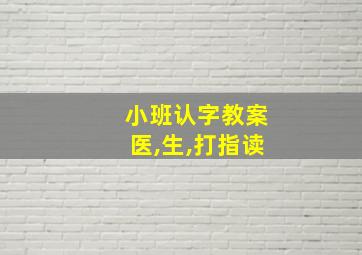 小班认字教案医,生,打指读