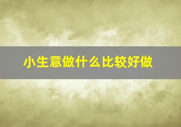 小生意做什么比较好做