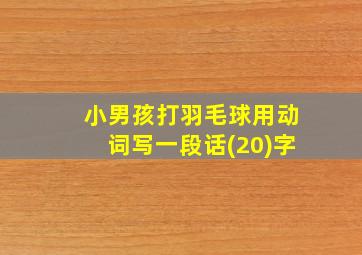 小男孩打羽毛球用动词写一段话(20)字