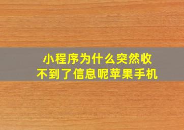 小程序为什么突然收不到了信息呢苹果手机