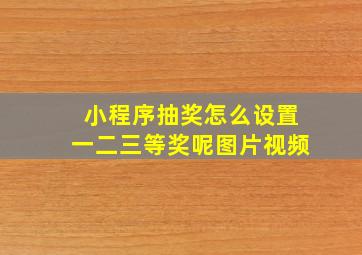 小程序抽奖怎么设置一二三等奖呢图片视频