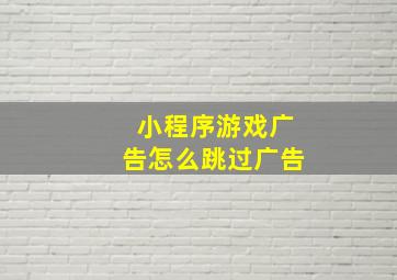 小程序游戏广告怎么跳过广告