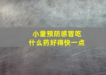 小童预防感冒吃什么药好得快一点