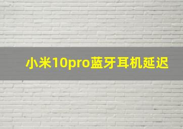 小米10pro蓝牙耳机延迟