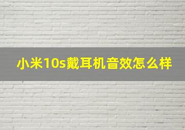 小米10s戴耳机音效怎么样