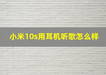 小米10s用耳机听歌怎么样