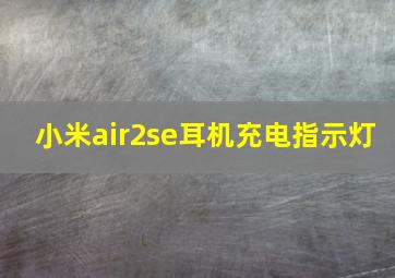 小米air2se耳机充电指示灯