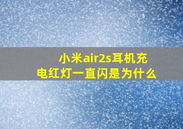 小米air2s耳机充电红灯一直闪是为什么