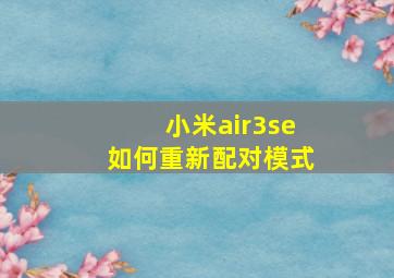 小米air3se如何重新配对模式