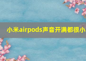 小米airpods声音开满都很小