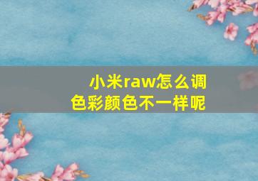 小米raw怎么调色彩颜色不一样呢