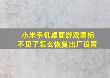 小米手机桌面游戏图标不见了怎么恢复出厂设置