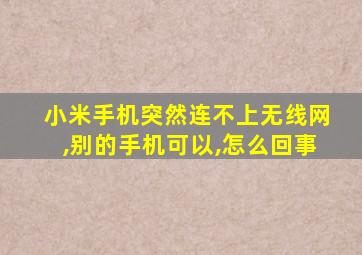 小米手机突然连不上无线网,别的手机可以,怎么回事