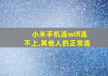 小米手机连wifi连不上,其他人的正常连