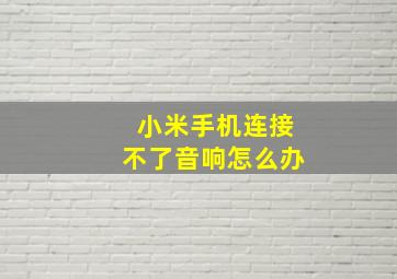 小米手机连接不了音响怎么办