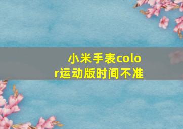 小米手表color运动版时间不准