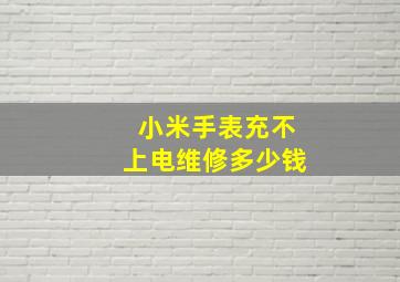 小米手表充不上电维修多少钱