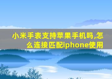 小米手表支持苹果手机吗,怎么连接匹配iphone使用