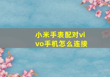 小米手表配对vivo手机怎么连接