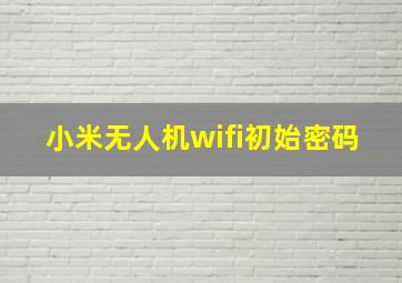 小米无人机wifi初始密码