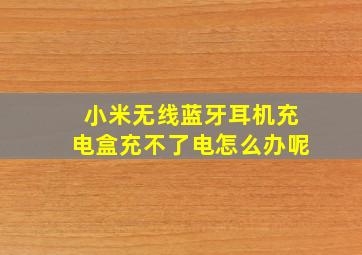 小米无线蓝牙耳机充电盒充不了电怎么办呢