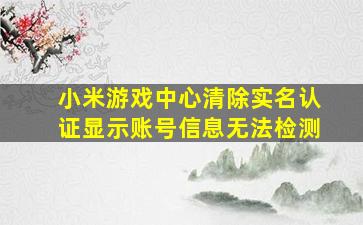 小米游戏中心清除实名认证显示账号信息无法检测