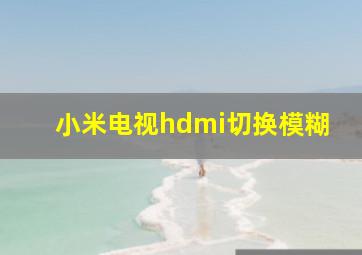 小米电视hdmi切换模糊