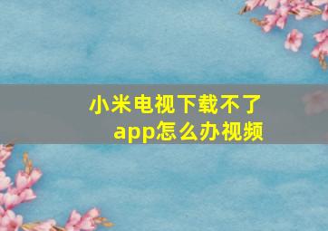 小米电视下载不了app怎么办视频