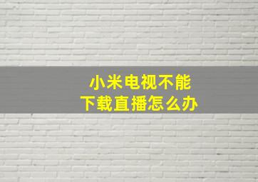 小米电视不能下载直播怎么办