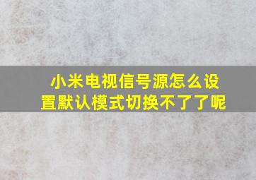 小米电视信号源怎么设置默认模式切换不了了呢