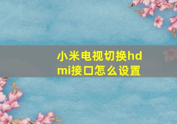 小米电视切换hdmi接口怎么设置