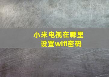 小米电视在哪里设置wifi密码