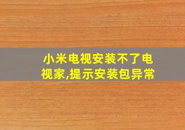 小米电视安装不了电视家,提示安装包异常