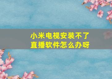 小米电视安装不了直播软件怎么办呀