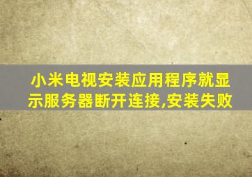 小米电视安装应用程序就显示服务器断开连接,安装失败