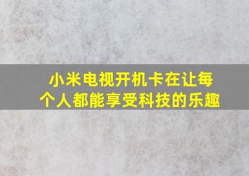 小米电视开机卡在让每个人都能享受科技的乐趣