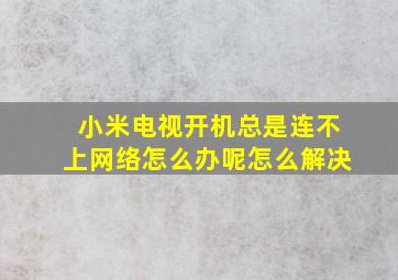 小米电视开机总是连不上网络怎么办呢怎么解决