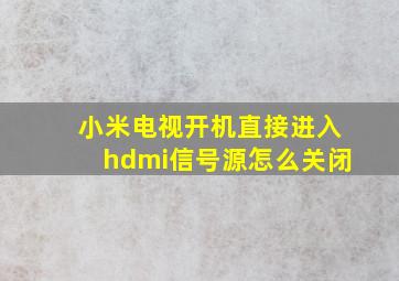 小米电视开机直接进入hdmi信号源怎么关闭