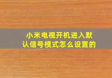 小米电视开机进入默认信号模式怎么设置的