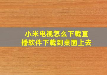 小米电视怎么下载直播软件下载到桌面上去