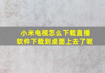 小米电视怎么下载直播软件下载到桌面上去了呢