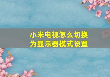 小米电视怎么切换为显示器模式设置