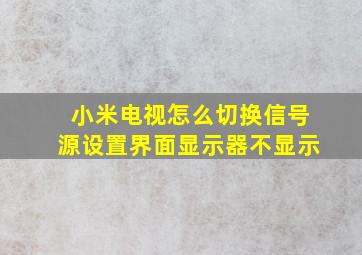 小米电视怎么切换信号源设置界面显示器不显示